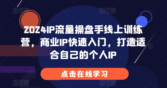 2024IP流量操盘手线上训练营，商业IP快速入门，打造适合自己的个人IP-小柒笔记