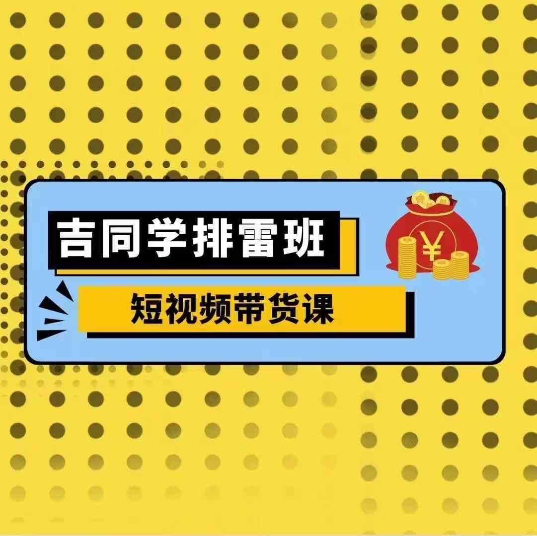 吉同学排雷班短视频带货课，零基础·详解流量成果-小柒笔记