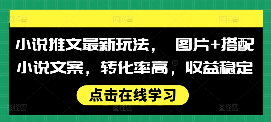 小说推文最新玩法， 图片+搭配小说文案，转化率高，收益稳定-小柒笔记