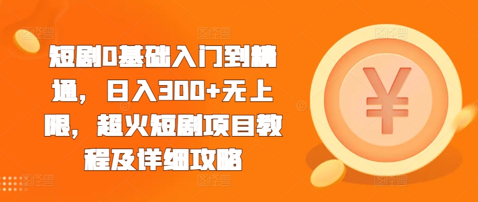 短剧0基础入门到精通，日入300+无上限，超火短剧项目教程及详细攻略-小柒笔记