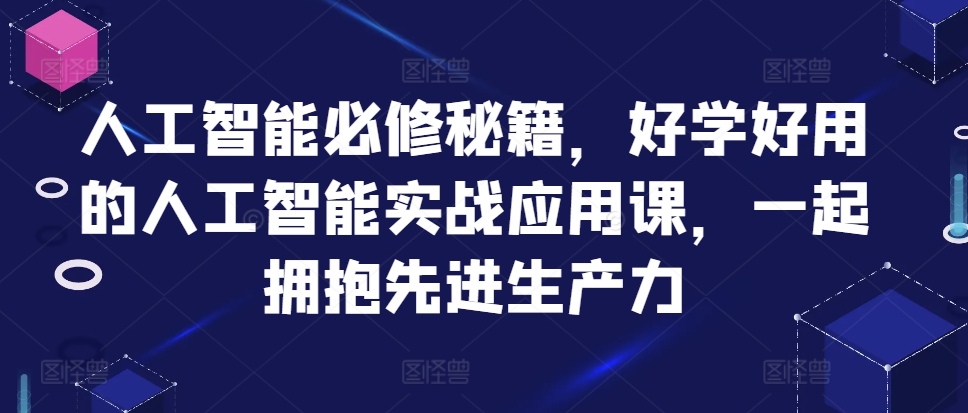 人工智能必修秘籍，好学好用的人工智能实战应用课，一起拥抱先进生产力-小柒笔记