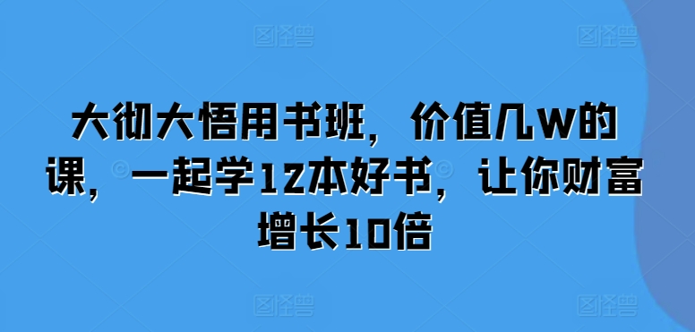 大彻大悟用书班，价值几W的课，一起学12本好书，让你财富增长10倍-小柒笔记