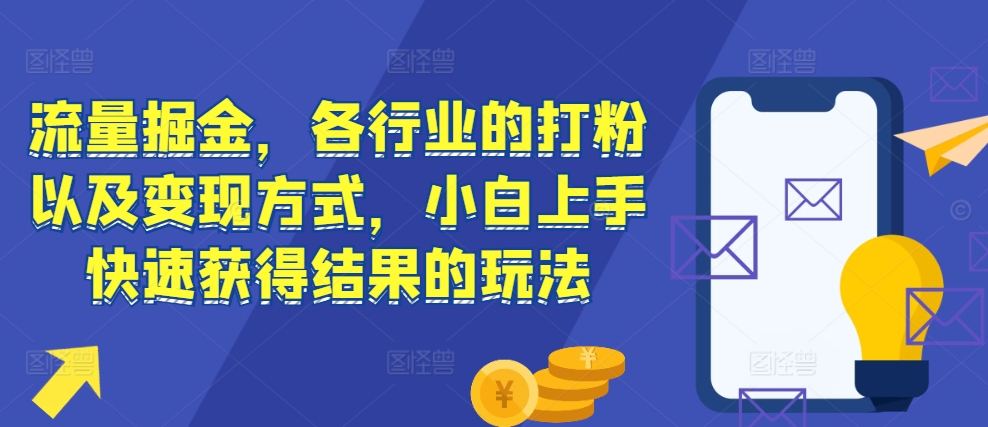 流量掘金，各行业的打粉以及变现方式，小白上手快速获得结果的玩法-小柒笔记