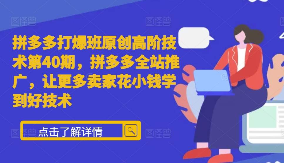 拼多多打爆班原创高阶技术第40期，拼多多全站推广，让更多卖家花小钱学到好技术-小柒笔记