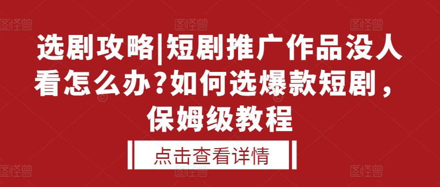 选剧攻略|短剧推广作品没人看怎么办?如何选爆款短剧，保姆级教程-小柒笔记