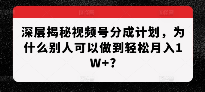 深层揭秘视频号分成计划，为什么别人可以做到轻松月入1W+?-小柒笔记