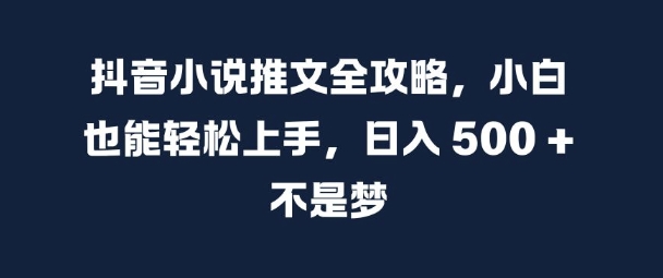 抖音小说推文全攻略，小白也能轻松上手，日入 5张+ 不是梦【揭秘】-小柒笔记