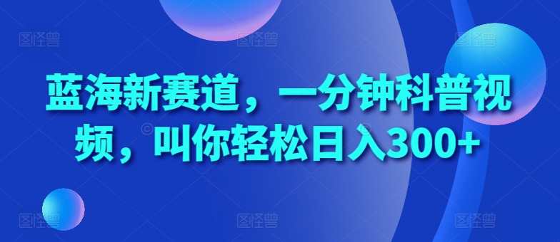 蓝海新赛道，一分钟科普视频，叫你轻松日入300+【揭秘】-小柒笔记