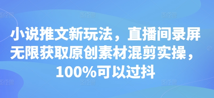 小说推文新玩法，直播间录屏无限获取原创素材混剪实操，100%可以过抖-小柒笔记