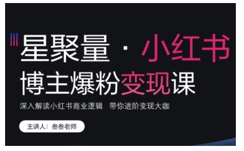 小红书博主爆粉变现课，深入解读小红书商业逻辑，带你进阶变现大咖-小柒笔记