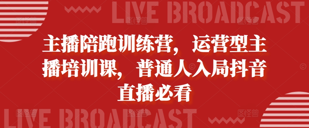 主播陪跑训练营，运营型主播培训课，普通人入局抖音直播必看-小柒笔记