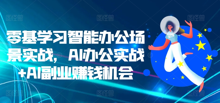 零基学习智能办公场景实战，AI办公实战+AI副业赚钱机会-小柒笔记