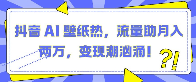 抖音 AI 壁纸热，流量助月入两W，变现潮汹涌【揭秘】-小柒笔记