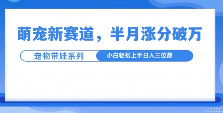 萌宠新赛道，萌宠带娃，半月涨粉10万+，小白轻松入手【揭秘】-小柒笔记