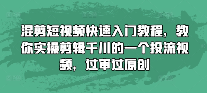 混剪短视频快速入门教程，教你实操剪辑千川的一个投流视频，过审过原创-小柒笔记