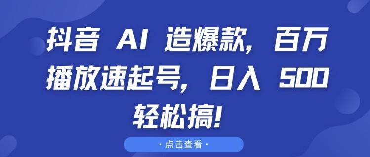 抖音 AI 造爆款，百万播放速起号，日入5张 轻松搞【揭秘】-小柒笔记