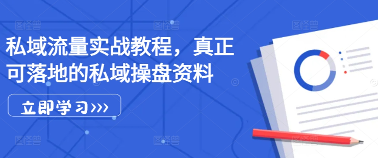 私域流量实战教程，真正可落地的私域操盘资料-小柒笔记