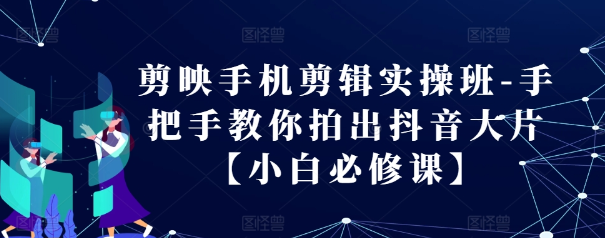 剪映手机剪辑实操班-手把手教你拍出抖音大片【小白必修课】-小柒笔记