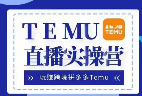 Temu直播实战营，玩赚跨境拼多多Temu，国内电商卷就出海赚美金-小柒笔记