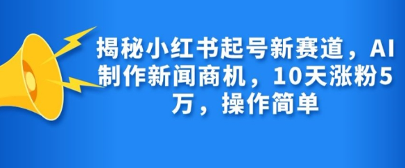 揭秘小红书起号新赛道，AI制作新闻商机，10天涨粉1万，操作简单-小柒笔记