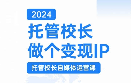 2024托管校长做个变现IP，托管校长自媒体运营课，利用短视频实现校区利润翻番-小柒笔记