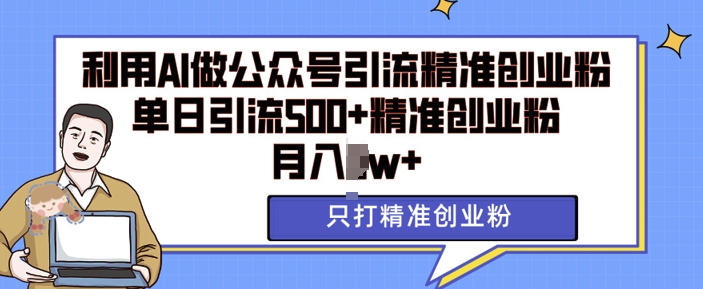 利用AI矩阵做公众号引流精准创业粉，单日引流500+精准创业粉，月入过w【揭秘】-小柒笔记