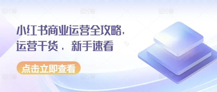 小红书商业运营全攻略，运营干货 ，新手速看-小柒笔记