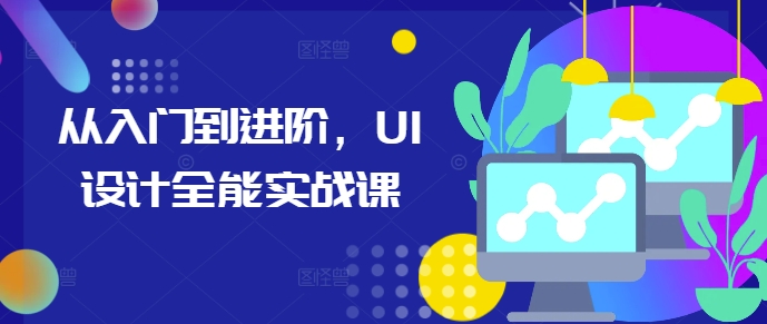 从入门到进阶，UI设计全能实战课-小柒笔记