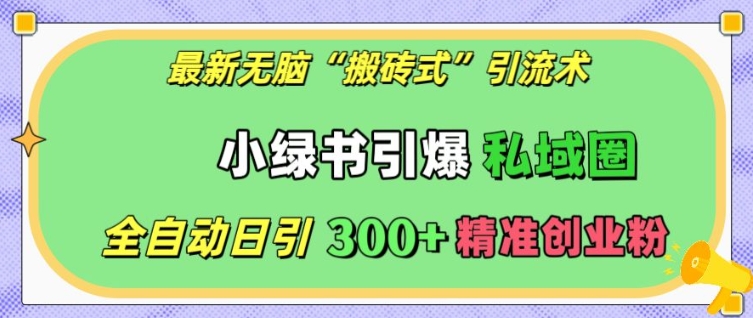 最新无脑“搬砖式”引流术，小绿书引爆私域圈，全自动日引300+精准创业粉【揭秘】-小柒笔记