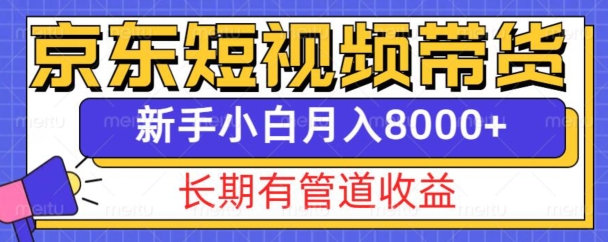 京东短视频带货新玩法，长期管道收益，新手也能月入8000+-小柒笔记