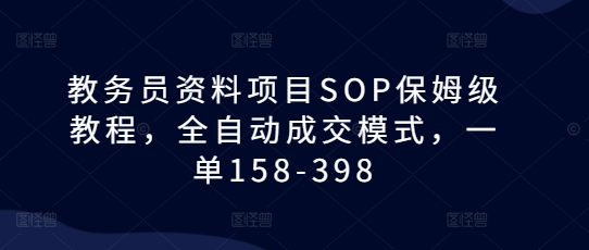 教务员资料项目SOP保姆级教程，全自动成交模式，一单158-398-小柒笔记