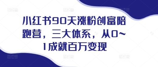 小红书90天涨粉创富陪跑营，​三大体系，从0~1成就百万变现，做小红书的最后一站-小柒笔记