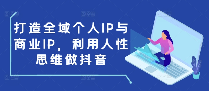 打造全域个人IP与商业IP，利用人性思维做抖音-小柒笔记