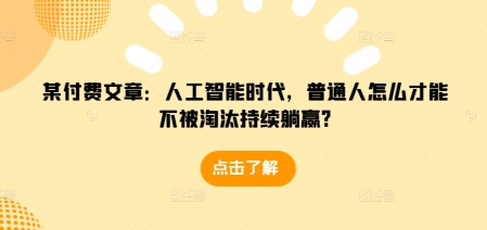 某付费文章：人工智能时代，普通人怎么才能不被淘汰持续躺赢?-小柒笔记