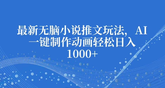 最新无脑小说推文玩法，AI一键制作动画轻松日入多张【揭秘】-小柒笔记