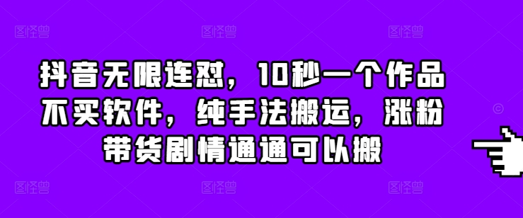 抖音无限连怼，10秒一个作品不买软件，纯手法搬运，涨粉带货剧情通通可以搬-小柒笔记