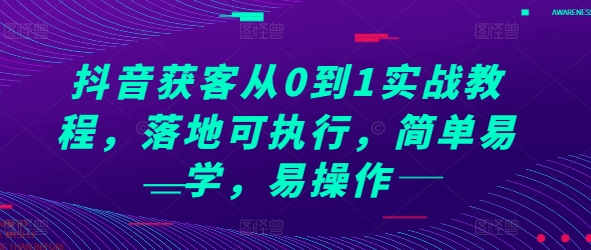 抖音获客从0到1实战教程，落地可执行，简单易学，易操作-小柒笔记