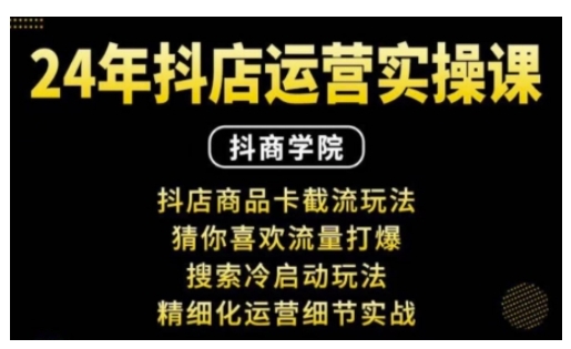 抖音小店运营实操课：抖店商品卡截流玩法，猜你喜欢流量打爆，搜索冷启动玩法，精细化运营细节实战-小柒笔记