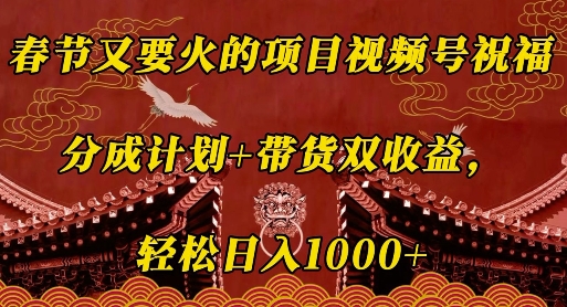 春节又要火的项目视频号祝福，分成计划+带货双收益，轻松日入几张【揭秘】-小柒笔记