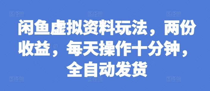 闲鱼虚拟资料玩法，两份收益，每天操作十分钟，全自动发货【揭秘】-小柒笔记