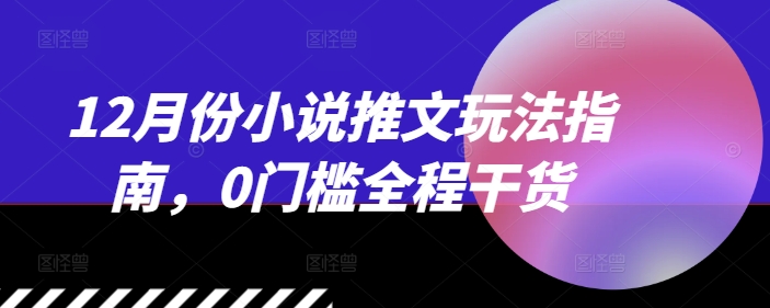 12月份小说推文玩法指南，0门槛全程干货-小柒笔记