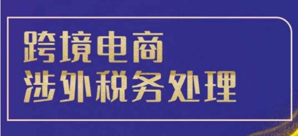 跨境税务宝典教程：跨境电商全球税务处理策略-小柒笔记