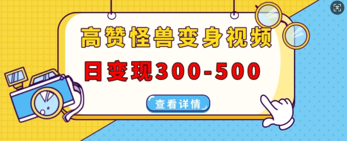 高赞怪兽变身视频制作，日变现300-500，多平台发布(抖音、视频号、小红书)-小柒笔记