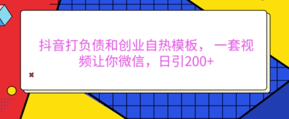 抖音打负债和创业自热模板， 一套视频让你微信，日引200+【揭秘】-小柒笔记