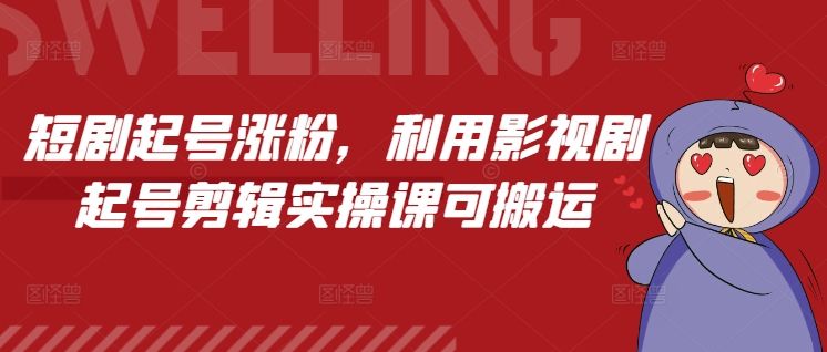 短剧起号涨粉，利用影视剧起号剪辑实操课可搬运-小柒笔记