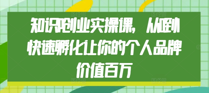 知识IP创业实操课，从0到1快速孵化让你的个人品牌价值百万-小柒笔记