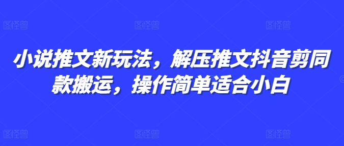 小说推文新玩法，解压推文抖音剪同款搬运，操作简单适合小白-小柒笔记