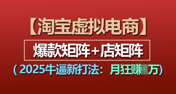 淘宝虚拟电商，2025牛逼新打法：爆款矩阵+店矩阵，月入过万-小柒笔记