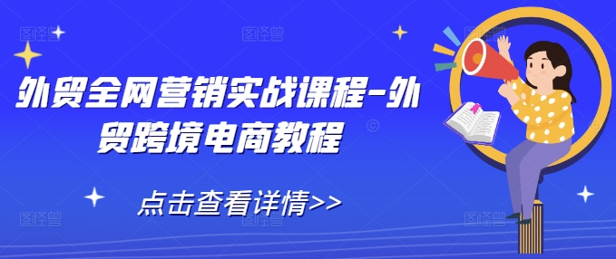 外贸全网营销实战课程-外贸跨境电商教程-小柒笔记