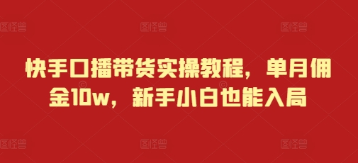 快手口播带货实操教程，单月佣金10w，新手小白也能入局-小柒笔记